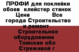 ПРОФИ для поклейки обоев  клейстер станок › Цена ­ 7 400 - Все города Строительство и ремонт » Строительное оборудование   . Томская обл.,Стрежевой г.